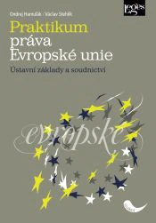 Praktikum práva Evropské unie. Ústavní základy a soudnictví Nakladatelství Leges Praktikum práva Evropské unie. Ústavní základy a soudnictví Nakladatelství Leges
