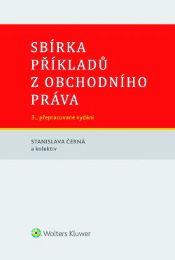Sbírka příkladů z obchodního práva, 3. vydání Wolters Kluwer ČR, a. s. Sbírka příkladů z obchodního práva, 3. vydání Wolters Kluwer ČR, a. s.