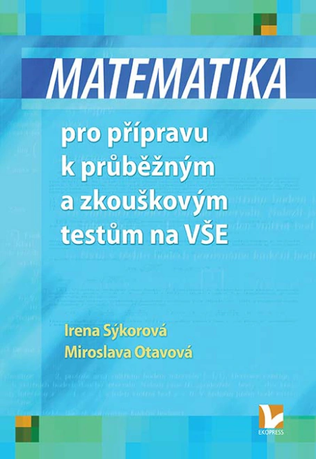 Matematika pro přípravu k průběžným a zkouškovým testům na VŠE Ekopress Matematika pro přípravu k průběžným a zkouškovým testům na VŠE Ekopress